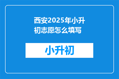 西安2025年小升初志愿怎么填写(2025年西安小升初志愿填报指南：如何正确填写？)
