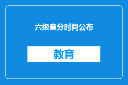 六级查分时间公布(六级考试成绩何时公布？)