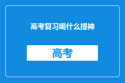 高考复习喝什么提神(高考复习期间，考生们应该如何选择饮品以提神醒脑？)