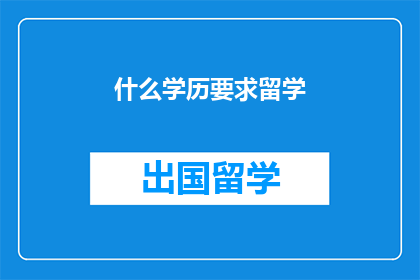 什么学历要求留学(留学需要什么样的学历？)
