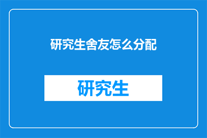 研究生舍友怎么分配(研究生宿舍如何合理分配？)