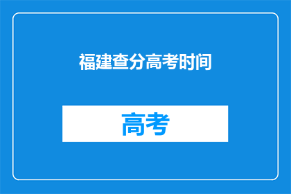 福建查分高考时间(福建高考分数查询时间是什么时候？)