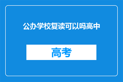 公办学校复读可以吗高中(公办高中复读政策是否允许？)