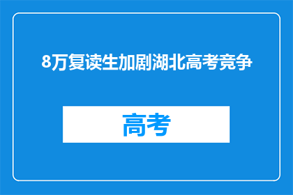8万复读生加剧湖北高考竞争(8万复读生加剧湖北高考竞争，这一现象是否合理？)