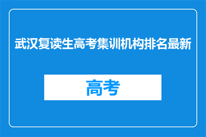 武汉复读生高考集训机构排名最新(武汉复读生高考集训机构排名最新，你了解吗？)