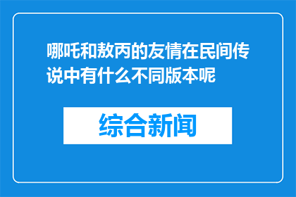 哪吒和敖丙的友情在民间传说中有什么不同版本呢(哪吒与敖丙的友情在民间传说中有何不同版本？)