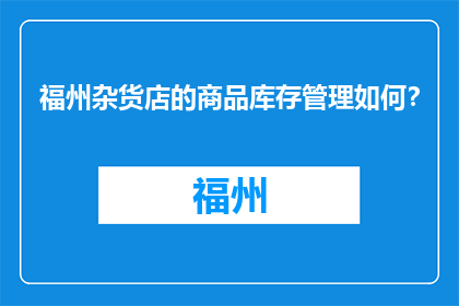 福州杂货店的商品库存管理如何？(福州杂货店的商品库存管理如何？)