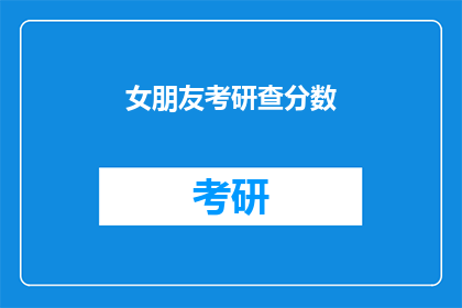 女朋友考研查分数(女朋友的考研成绩出来了吗？)