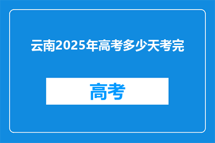 云南2025年高考多少天考完(云南2025年高考将如何安排？)