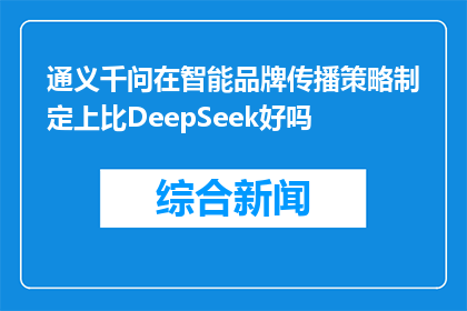 通义千问在智能品牌传播策略制定上比DeepSeek好吗(通义千问在智能品牌传播策略上是否优于DeepSeek？)