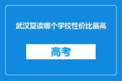 武汉复读哪个学校性价比最高(武汉复读学校性价比排名：哪所学校最值得投资？)