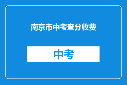 南京市中考查分收费(南京市中考查分收费情况如何？)