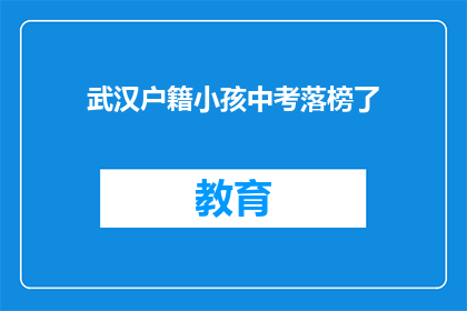 武汉户籍小孩中考落榜了(武汉户籍小孩中考落榜，家长应如何应对？)