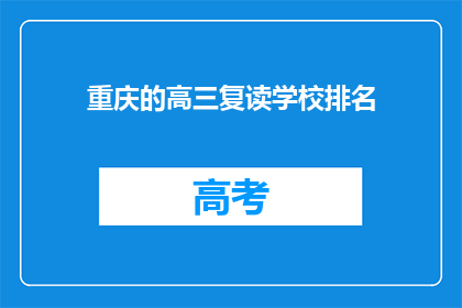 重庆的高三复读学校排名(重庆高三复读学校排名，你了解哪家更胜一筹？)