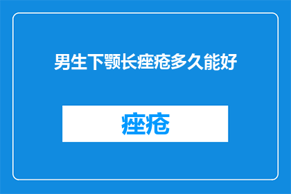 男生下颚长痤疮多久能好(男生下颚长痤疮多久能好？)