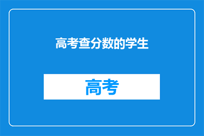高考查分数的学生(高考分数出炉，学生如何应对？)