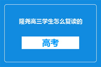 隆尧高三学生怎么复读的(隆尧高三学生如何进行复读？)