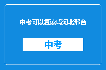 中考可以复读吗河北邢台(河北邢台中考复读政策解析)