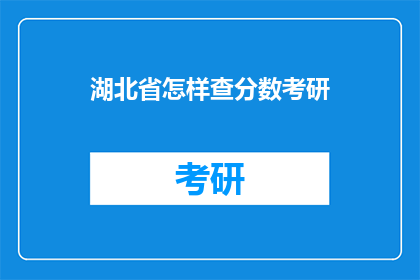 湖北省怎样查分数考研(湖北省如何查询考研分数？)