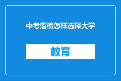 中考落榜怎样选择大学(中考落榜后，该如何选择大学？)