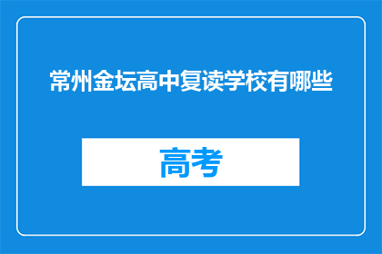 常州金坛高中复读学校有哪些(常州金坛高中复读学校有哪些？)