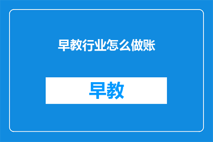 早教行业怎么做账(如何高效管理早教行业的会计账目？)