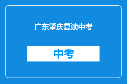 广东肇庆复读中考(广东肇庆地区中考复读生，你准备好了吗？)