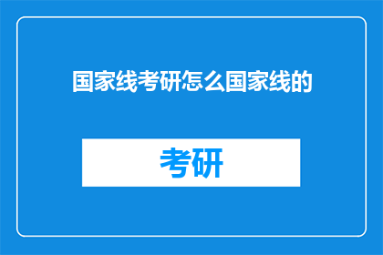 国家线考研怎么国家线的(考研国家线标准是什么？)
