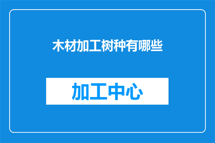 木材加工树种有哪些(木材加工树种有哪些？)