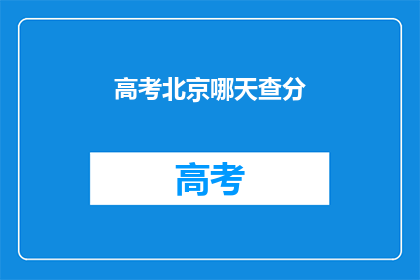 高考北京哪天查分(高考北京查分时间是哪天？)