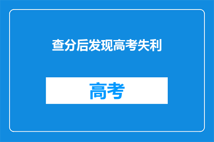 查分后发现高考失利(高考后，成绩揭晓：我是否错失了梦想的桥梁？)