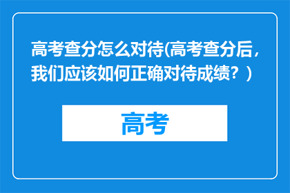 高考查分怎么对待(高考查分后，我们应该如何正确对待成绩？)