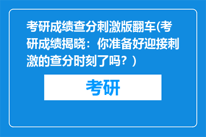 考研成绩查分刺激版翻车(考研成绩揭晓：你准备好迎接刺激的查分时刻了吗？)