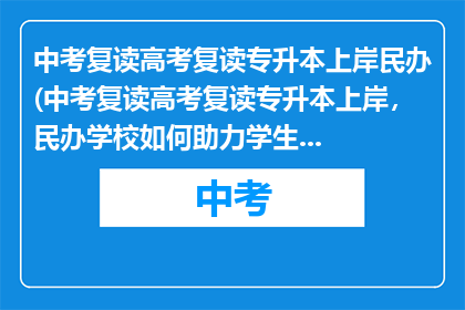 中考复读高考复读专升本上岸民办(中考复读高考复读专升本上岸，民办学校如何助力学生成功？)