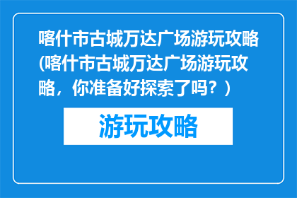 喀什市古城万达广场游玩攻略(喀什市古城万达广场游玩攻略，你准备好探索了吗？)