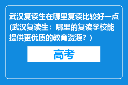武汉复读生在哪里复读比较好一点(武汉复读生：哪里的复读学校能提供更优质的教育资源？)