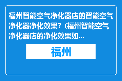 福州智能空气净化器店的智能空气净化器净化效果？(福州智能空气净化器店的净化效果如何？)