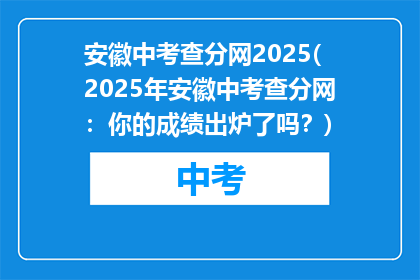 安徽中考查分网2025(2025年安徽中考查分网：你的成绩出炉了吗？)