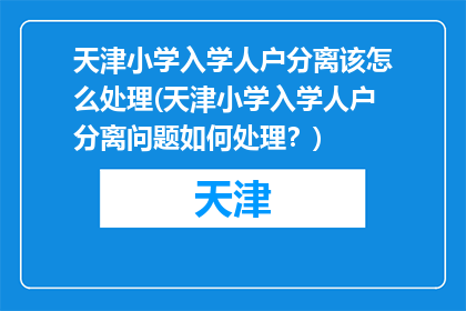 天津小学入学人户分离该怎么处理(天津小学入学人户分离问题如何处理？)