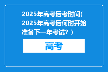 2025年高考后考时间(2025年高考后何时开始准备下一年考试？)