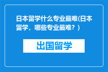 日本留学什么专业最难(日本留学，哪些专业最难？)