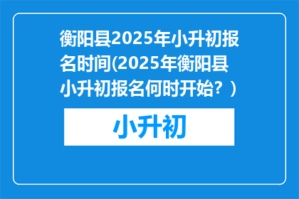 衡阳县2025年小升初报名时间(2025年衡阳县小升初报名何时开始？)