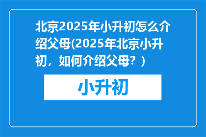 北京2025年小升初怎么介绍父母(2025年北京小升初，如何介绍父母？)