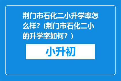 荆门市石化二小升学率怎么样？(荆门市石化二小的升学率如何？)