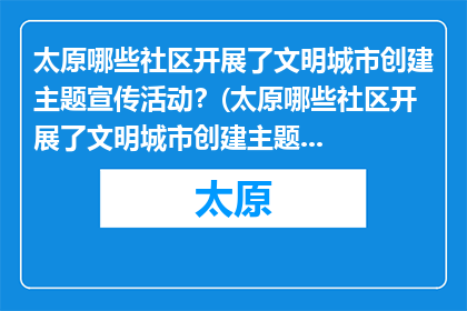 太原哪些社区开展了文明城市创建主题宣传活动？(太原哪些社区开展了文明城市创建主题宣传活动？)