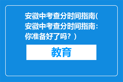 安徽中考查分时间指南(安徽中考查分时间指南：你准备好了吗？)
