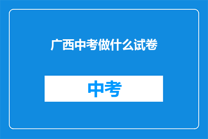 广西中考做什么试卷(广西中考试卷内容是什么？)