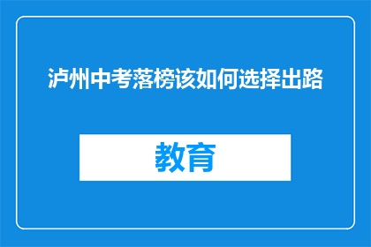 泸州中考落榜该如何选择出路(泸州中考落榜，学子们该如何抉择未来？)