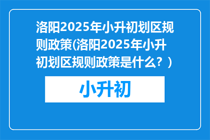 洛阳2025年小升初划区规则政策(洛阳2025年小升初划区规则政策是什么？)