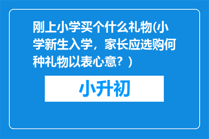 刚上小学买个什么礼物(小学新生入学，家长应选购何种礼物以表心意？)